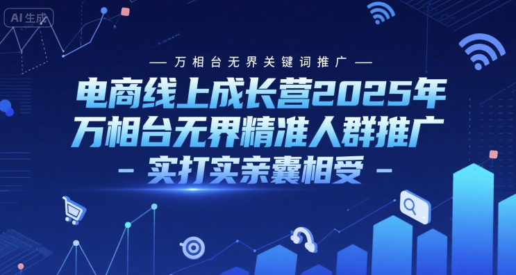 电商线上成长营2025年，万相台无界关键词推广-万相台无界精准人群推广-实打实亲囊相受-3YVIP资源库