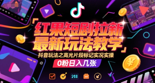 红果短剧拉新最新玩法教学，抖音玩法之高光片段标记实况实操，0粉日入几张-3YVIP资源库