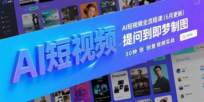 （15194期）AI短视频全流程课(6月更新)，Deepseek提问到即梦制图，30种创意视频实战-3YVIP资源库