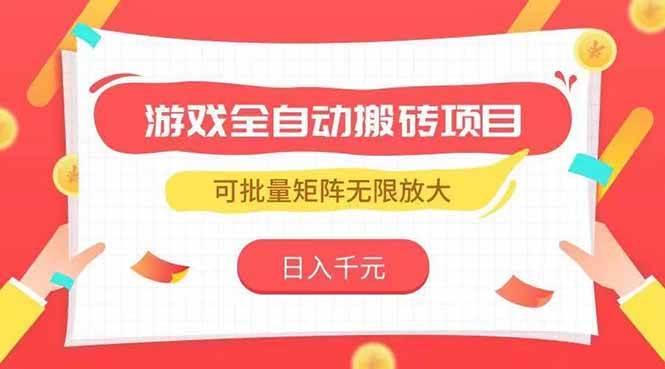 （15197期）游戏全自动搬砖项目，日入千元 ，可批量矩阵无限放大-3YVIP资源库