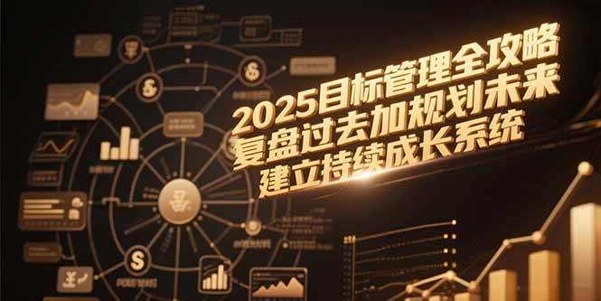 （15199期）2025目标管理全攻略，复盘过去加规划未来，建立持续成长系统-3YVIP资源库