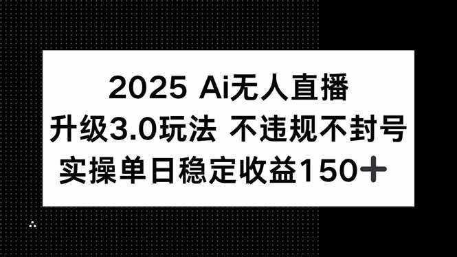 （15203期）2025 AI无人直播升级3.0玩法，不违规 不封号，单日稳定收益150+-3YVIP资源库