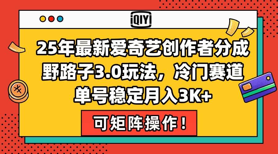 （15208期）25年最新爱奇艺创作者分成野路子3.0玩法，冷门赛道，单号稳定月入3K+，…-3YVIP资源库