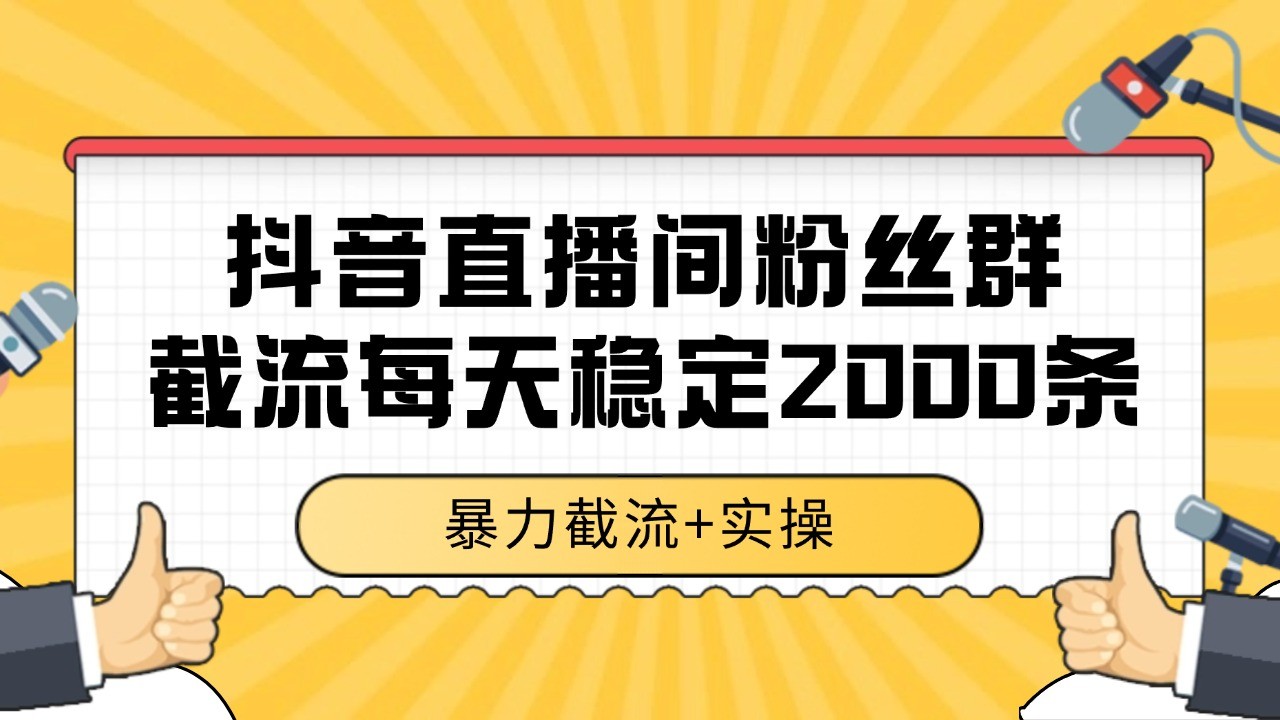 抖音直播间粉丝群截流，稳定采集数据全行业通用 2000+数据一天-3YVIP资源库