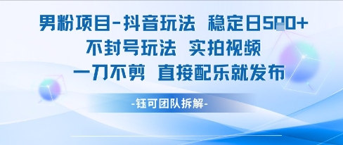 男粉项目抖音玩法稳定日收5张实拍视频一刀不剪直接配乐就发布不封号玩法-3YVIP资源库