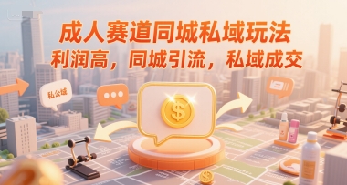 成人赛道同城私域玩法，利润高，同城引流，私域成交-3YVIP资源库
