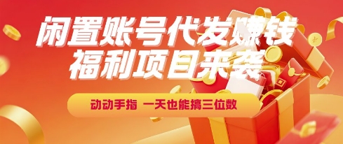 福利项目来袭，闲置账号代发挣钱，动动手指，一天也能搞三位数【揭秘】-3YVIP资源库
