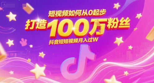 短视频如何从0起步，打造100W粉丝抖音短视频月入过W-3YVIP资源库