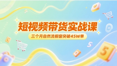 短视频带货实战课，三个月自然流橱窗突破45W单-3YVIP资源库