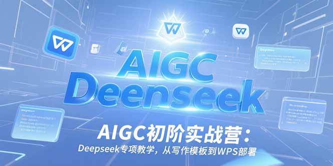 （15223期）AIGC初阶实战营：Deepseek专项教学，从写作模板到WPS部署-3YVIP资源库