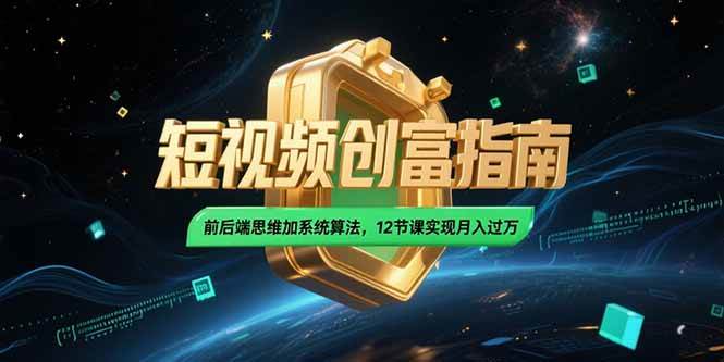 （15221期）2025短视频创富指南，前后端思维加系统算法，12节课实现月入过万-3YVIP资源库