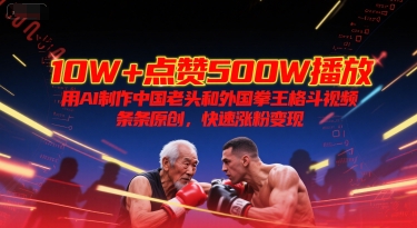 10W+点赞500W播放，用AI制作中国老头和外国拳王格斗视频，条条原创，快速涨粉变现-3YVIP资源库