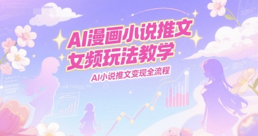 AI漫画小说推文女频玩法教学，AI小说推文变现全流程-3YVIP资源库