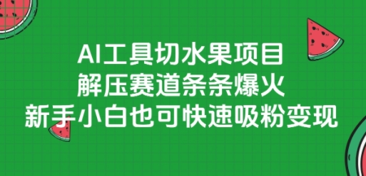 AI工具切水果项目，解压赛道条条爆火，新手小白也可快速吸粉变现-3YVIP资源库