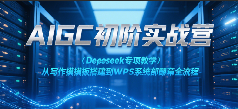 AIGC初阶实战营：Deepseek专项教学，从写作模板搭建到WPS系统部署全流程-3YVIP资源库