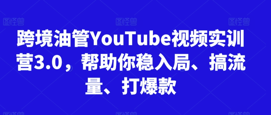 跨境油管YouTube视频实训营3.0，帮助你稳入局、搞流量、打爆款（更新2025）-3YVIP资源库