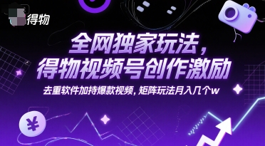 全网独家玩法，得物视频号创作激励 去重软件加持爆款视频，矩阵玩法月入几个w【揭秘】-3YVIP资源库