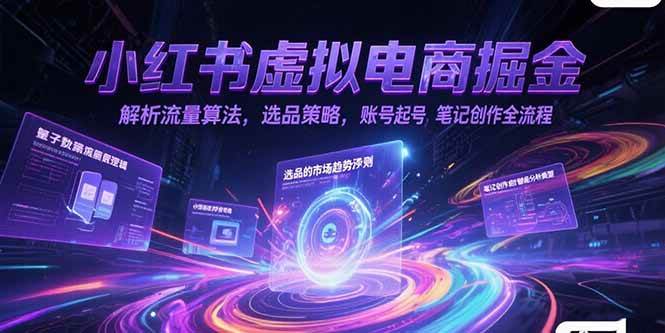 （15236期）小红书虚拟电商掘金，解析流量算法，选品策略，账号起号，笔记创作全流程-3YVIP资源库