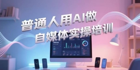 普通人用AI做自媒体实操培训，普通人一个人用ai做自媒体，视频制作、短视频引流、直播带货，轻松入门-3YVIP资源库