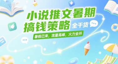 小说推文暑期搞钱策略，全干货，暑假已来，流量高峰，火力全开-3YVIP资源库