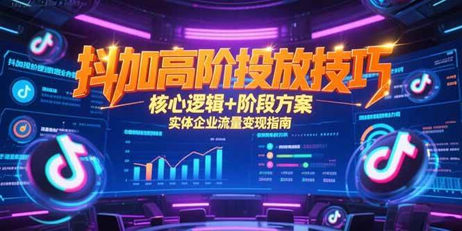 （15240期）抖加高阶投放技巧，核心逻辑+阶段方案，实体企业流量变现指南-3YVIP资源库