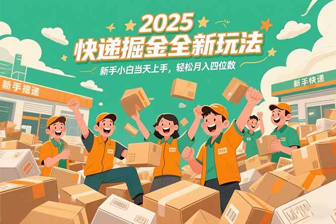 （15244期）2025快递掘金全新玩法，新手小白当天上手，轻松月入四位数！-3YVIP资源库