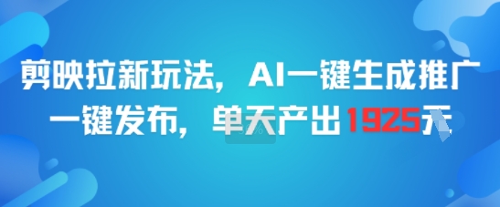剪映拉新玩法，AI一键生成推广，一键发布，单天最高产出1925-3YVIP资源库