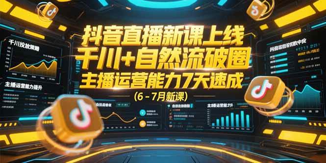 （15246期）抖音直播新课上线，千川+自然流破圈，主播运营能力7天速成 (6-7月新课)-3YVIP资源库