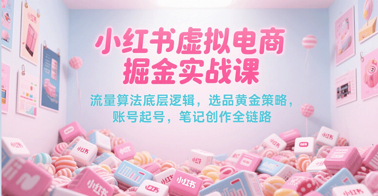 小红书虚拟电商掘金实战课，流量算法底层逻辑，选品黄金策略， 起号，笔记创作全链路-3YVIP资源库