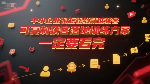中小企业利用短视频精准获客，可复制获客落地训练方案，做好短视频，一定要看完-3YVIP资源库