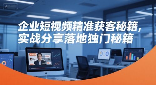 企业短视频精准获客秘籍，实战分享落地独门秘籍-3YVIP资源库