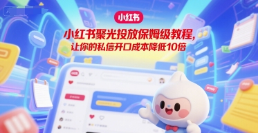 小红书聚光投放保姆级教程，让你的私信开口成本降低10倍-3YVIP资源库