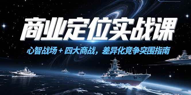 （15252期）商业定位实战课，心智战场+四大商战，差异化竞争突围指南-3YVIP资源库