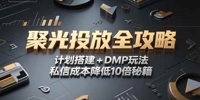 （15254期）2025小红书聚光投放全攻略，计划搭建+DMP玩法，私信成本降低10倍秘籍-3YVIP资源库