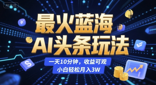 最火蓝海AI头条玩法，一天10分钟，收益可观，小白轻松月入3W【揭秘】-3YVIP资源库