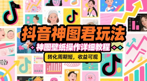 抖音神图君玩法，神图壁纸操作详细教程，转化周期短，收益可观-3YVIP资源库