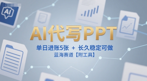 AI代写PPT，单日进账5张+，长久稳定可做，蓝海赛道【附工具】-3YVIP资源库