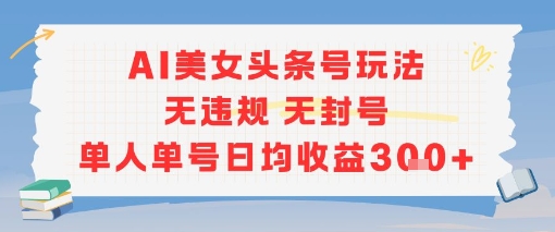 AI美女头条号玩法无违规无封号单人单号日均收益3张-3YVIP资源库