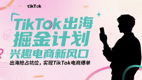 TikTok出海掘金计划，兴趣电商新风口，出海抢占坑位，实现TikTok电商爆单-3YVIP资源库
