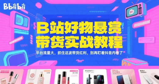 B站好物悬赏带货实战教程，平台流量大，抓住这波带货红利，别再盯着抖音内卷了-3YVIP资源库