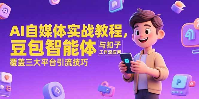 （15275期）AI自媒体实战教程，豆包智能体与扣子工作流应用，覆盖三大平台引流技巧-3YVIP资源库
