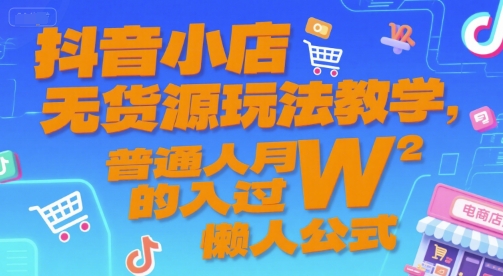 抖音小店无货源玩法教学，普通人月入过W的懒人公式-3YVIP资源库