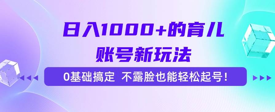 （15272期）日入1000+的育儿账号新玩法，0基础搞定，不露脸也能轻松起号！-3YVIP资源库
