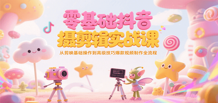 零基础抖音短视频拍摄剪辑实战课，从剪映基础操作到高级技巧爆款视频制作全流程-3YVIP资源库