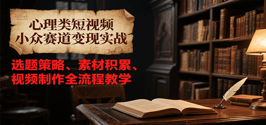 心理类短视频小众赛道变现实战，选题策略、素材积累、视频制作全流程教学-3YVIP资源库