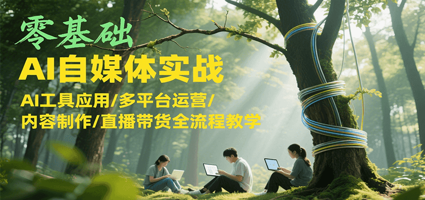 零基础AI自媒体实战，AI工具应用/多平台运营/内容制作/直播带货全流程教学-3YVIP资源库