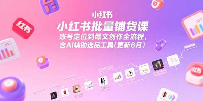 （15279期）小红书批量铺货课，账号定位到爆文创作全流程，含AI辅助选品工具(更新6月)-3YVIP资源库