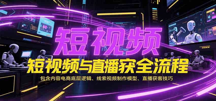 短视频与直播获客全流程，包含内容电商底层逻辑、线索视频制作模型、直播获客技巧-3YVIP资源库