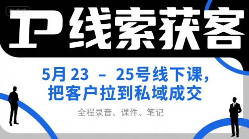 IP线索获客5月23-25号线下课，把客户拉到私域成交（录音+课件+笔记）-3YVIP资源库