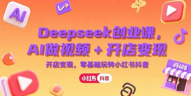 （15286期）Deepseek创业课，AI做视频+开店变现，零基础玩转小红书抖音-3YVIP资源库